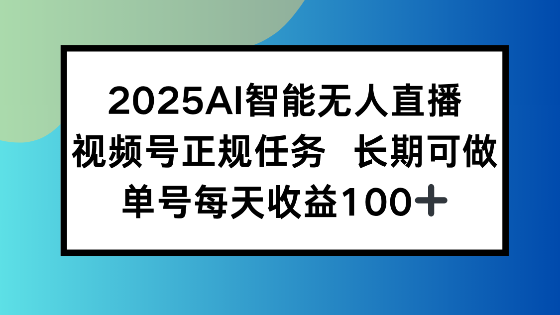 2025视频号AI智能无人直播 参与官方长期任务收益稳定-亮剑学堂