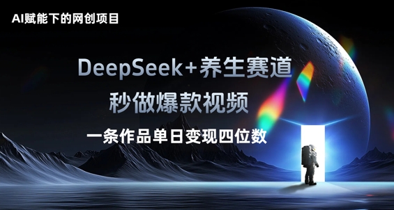 AI赋能下的网创项目，DeepSeek+养生赛道，秒做爆款视频一条作品单日变现三位数-亮剑学堂