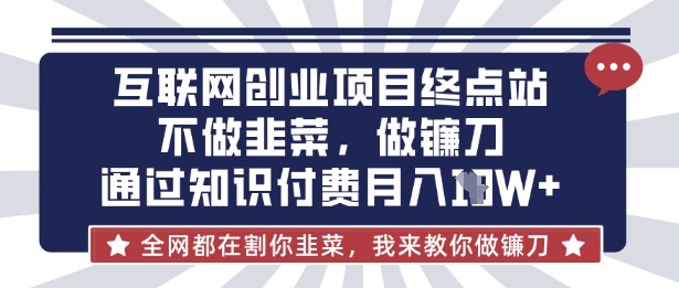 互联网创业尽头-不做韭菜，做镰刀，通过知识付费月入10个【揭秘】-亮剑学堂