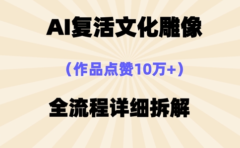 AI复活⽂化雕像，作品点赞10W+，全流程详细拆解-亮剑学堂